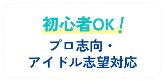 初心者OK! プロ志向・アイドル志望対応